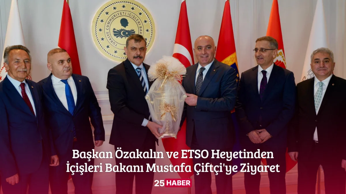İçişleri Bakanı Mustafa Çiftçi, Başkan Özakalın ve ETSO Heyetinden İçişleri Bakanı Mustafa Çiftçi'ye Ziyaret