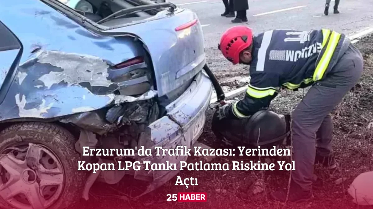Erzurum'da Trafik Kazası Yerinden Kopan LPG Tankı Patlama Riskine Yol Açtı