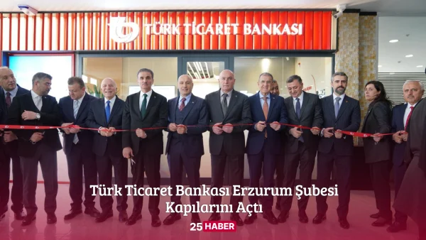 türk ticaret bankası erzurum şubesi kapılarını açtı - 25haber 25 haber erzurum haber erzurum haberleri